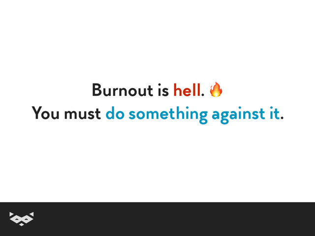 Burnout is hell. 
You must do something against it.
