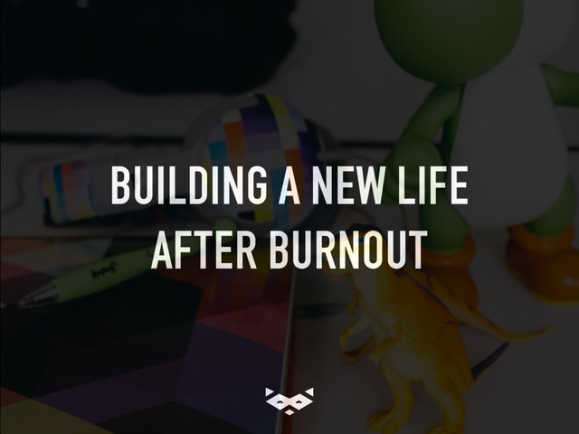 BUILDING A NEW LIFE
AFTER BURNOUT
