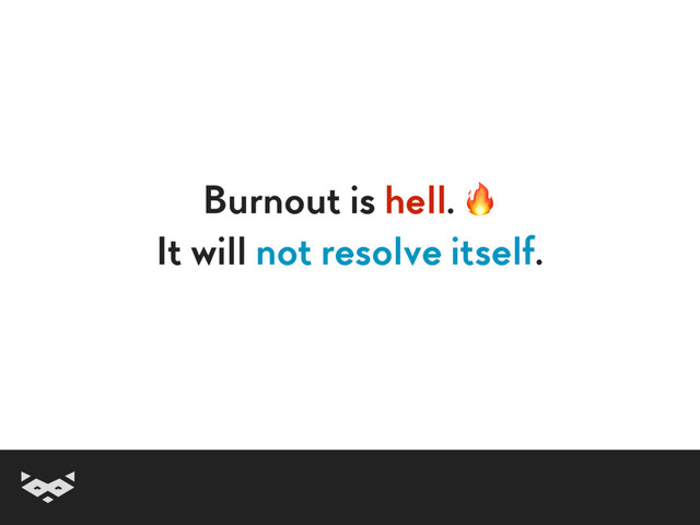 Burnout is hell. 
It will not resolve itself.
