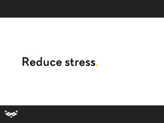 Reduce stress.
