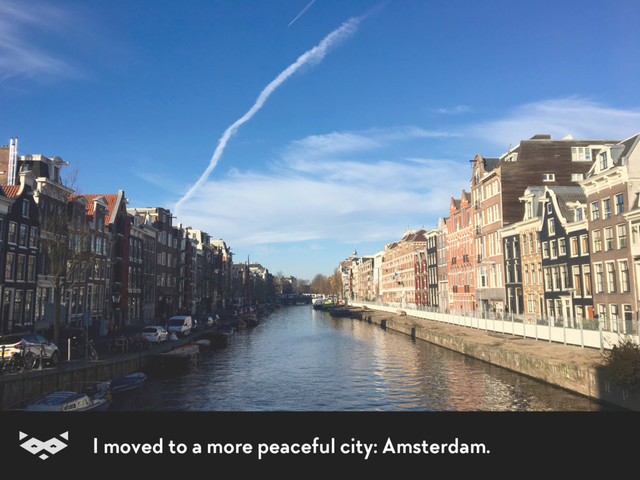 I moved to a more peaceful city: Amsterdam.
