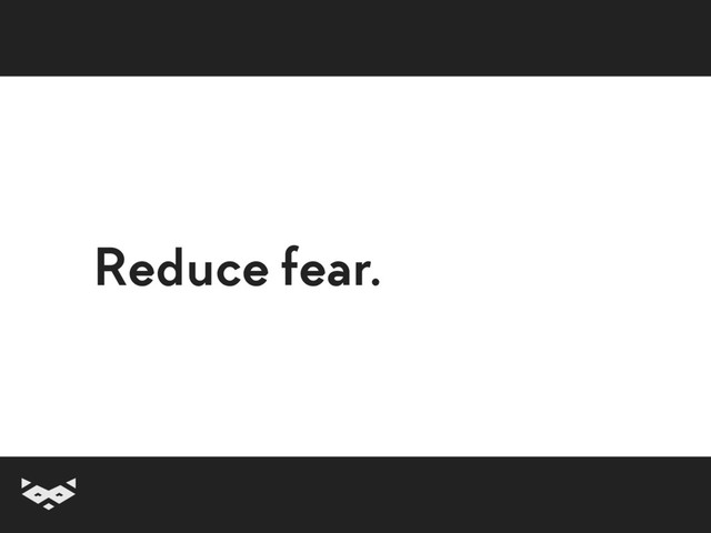 Reduce fear.

