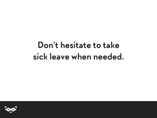 Don’t hesitate to take
sick leave when needed.

