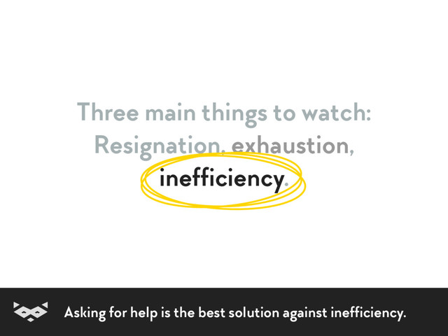 Three main things to watch:
Resignation, exhaustion,  
inefficiency.
Asking for help is the best solution against inefficiency.
