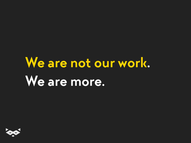 We are not our work.
We are more.
