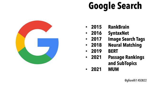@gfiorelli1 #SOB22
Google Search
• 2015 RankBrain
• 2016 SyntaxNet
• 2017 Image Search Tags
• 2018 Neural Matching
• 2019 BERT
• 2021 Passage Rankings
and SubTopics
• 2021 MUM
