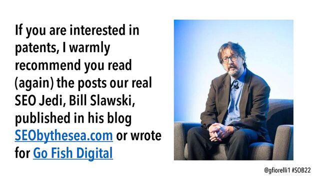 @gfiorelli1 #SOB22
If you are interested in
patents, I warmly
recommend you read
(again) the posts our real
SEO Jedi, Bill Slawski,
published in his blog
SEObythesea.com or wrote
for Go Fish Digital
