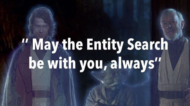 ‘’ May the Entity Search
be with you, always’’

