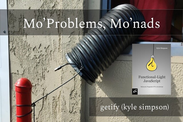 Mo’Problems, Mo’nads
getify (kyle simpson)
