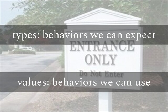 types: behaviors we can expect
values: behaviors we can use

