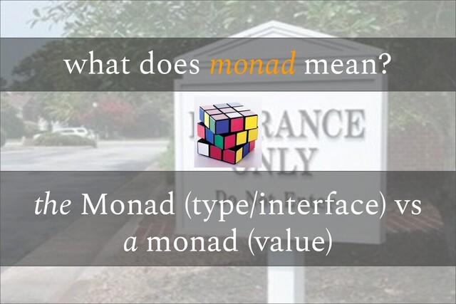what does monad mean?
the Monad (type/interface) vs
a monad (value)
