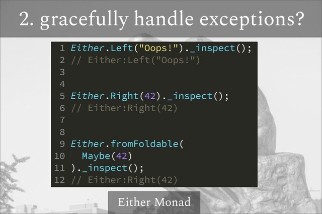 2. gracefully handle exceptions?
Either Monad
