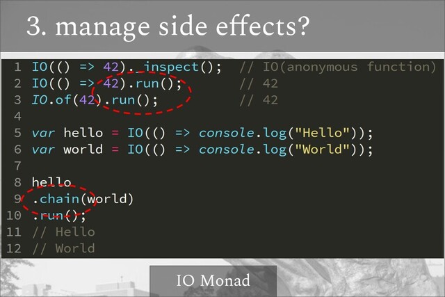 3. manage side eﬀects?
IO Monad
