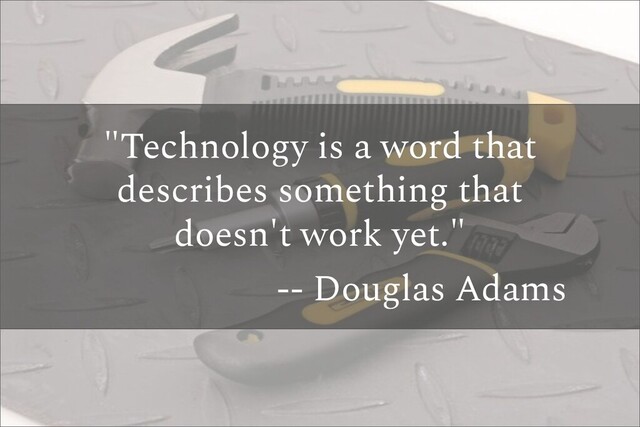 "Technology is a word that
describes something that
doesn't work yet."
-- Douglas Adams
