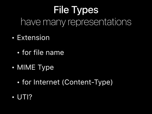 File Types 
have many representations
• Extension
• for file name
• MIME Type
• for Internet (Content-Type)
• UTI?
