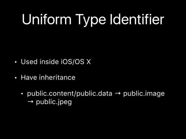 Uniform Type Identifier
• Used inside iOS/OS X
• Have inheritance
• public.content/public.data → public.image
→ public.jpeg
