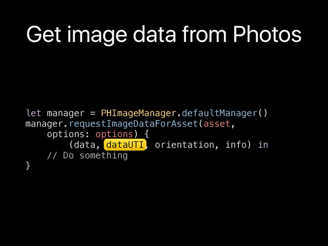 let manager = PHImageManager.defaultManager()
manager.requestImageDataForAsset(asset,
options: options) {
(data, dataUTI, orientation, info) in
// Do something
}
Get image data from Photos
