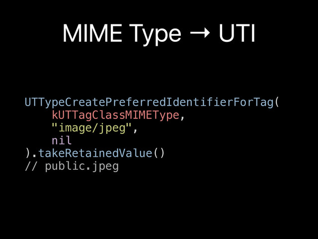 MIME Type → UTI
UTTypeCreatePreferredIdentifierForTag(
kUTTagClassMIMEType,
"image/jpeg",
nil
).takeRetainedValue()
// public.jpeg
