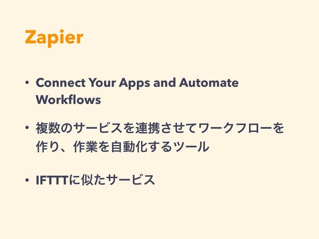 Zapier
• Connect Your Apps and Automate
Workﬂows
• ෳ਺ͷαʔϏεΛ࿈ܞͤͯ͞ϫʔΫϑϩʔΛ
࡞Γɺ࡞ۀΛࣗಈԽ͢Δπʔϧ
• IFTTTʹࣅͨαʔϏε
