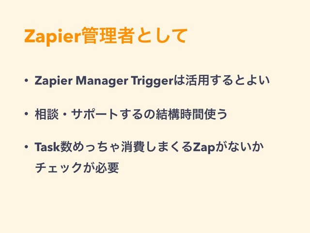 Zapier؅ཧऀͱͯ͠
• Zapier Manager Trigger͸׆༻͢ΔͱΑ͍
• ૬ஊɾαϙʔτ͢Δͷ݁ߏ࣌ؒ࢖͏
• Task਺ΊͬͪΌফඅ͠·͘ΔZap͕ͳ͍͔
νΣοΫ͕ඞཁ
