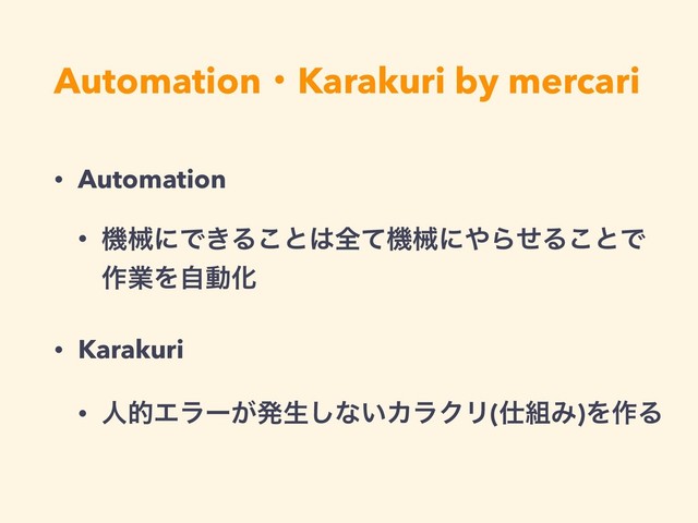 AutomationɾKarakuri by mercari
• Automation
• ػցʹͰ͖Δ͜ͱ͸શͯػցʹ΍ΒͤΔ͜ͱͰ
࡞ۀΛࣗಈԽ
• Karakuri
• ਓతΤϥʔ͕ൃੜ͠ͳ͍ΧϥΫϦ(࢓૊Έ)Λ࡞Δ
