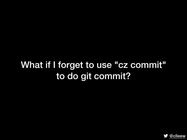 @clleew
What if I forget to use "cz commit"
to do git commit?
