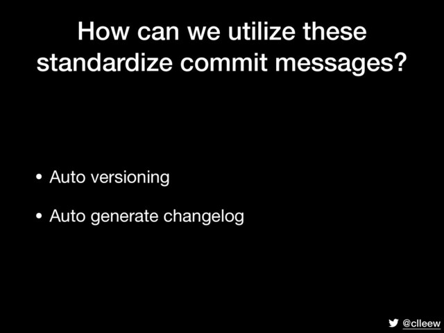 @clleew
How can we utilize these
standardize commit messages?
• Auto versioning

• Auto generate changelog
