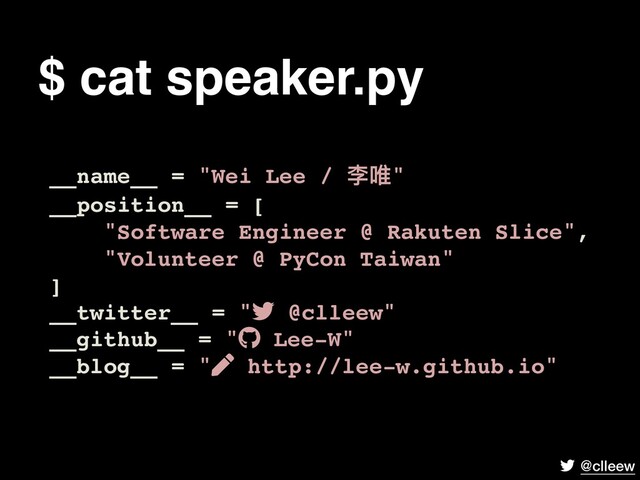 @clleew
$ cat speaker.py
__name__ = "Wei Lee / 李唯"
__position__ = [
"Software Engineer @ Rakuten Slice",
"Volunteer @ PyCon Taiwan"
]
__twitter__ = " @clleew"
__github__ = " Lee-W"
__blog__ = " http://lee-w.github.io"
