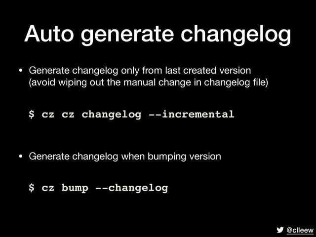 @clleew
Auto generate changelog
• Generate changelog only from last created version 
(avoid wiping out the manual change in changelog ﬁle)

• Generate changelog when bumping version
$ cz cz changelog --incremental
$ cz bump --changelog
