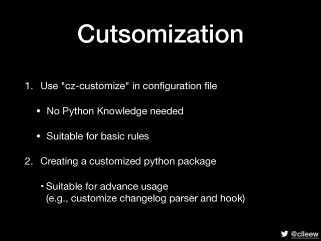 @clleew
Cutsomization
1. Use "cz-customize" in conﬁguration ﬁle

• No Python Knowledge needed

• Suitable for basic rules

2. Creating a customized python package

• Suitable for advance usage 
(e.g., customize changelog parser and hook)
