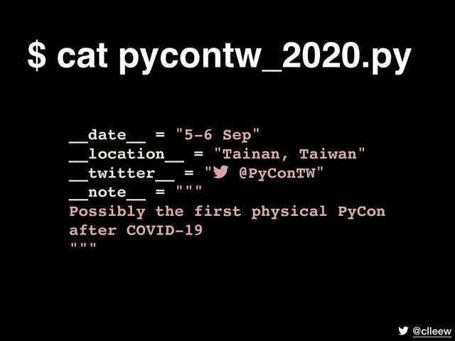 @clleew
__date__ = "5-6 Sep"
__location__ = "Tainan, Taiwan"
__twitter__ = " @PyConTW"
__note__ = """
Possibly the first physical PyCon
after COVID-19
"""
$ cat pycontw_2020.py

