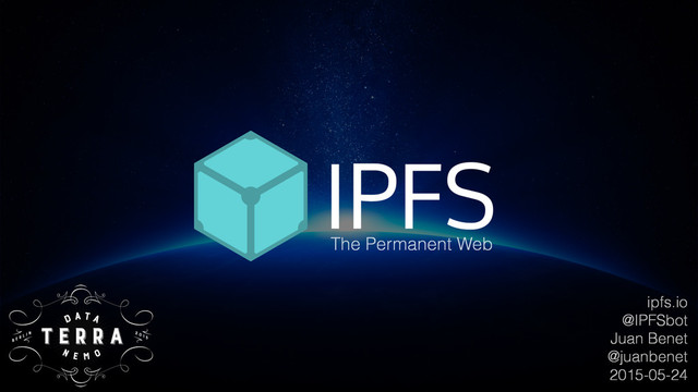 ipfs.io
@IPFSbot
Juan Benet
@juanbenet
2015-05-24
The Permanent Web
