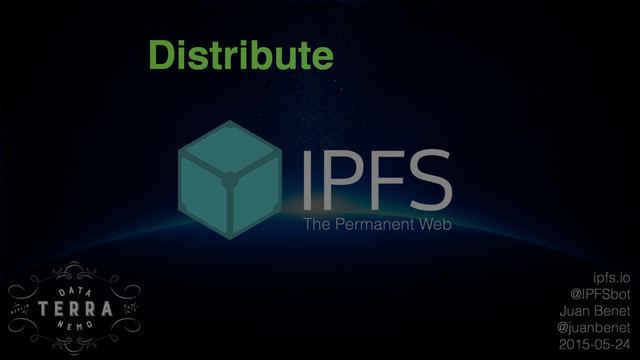 ipfs.io
@IPFSbot
Juan Benet
@juanbenet
2015-05-24
The Permanent Web
Distribute
