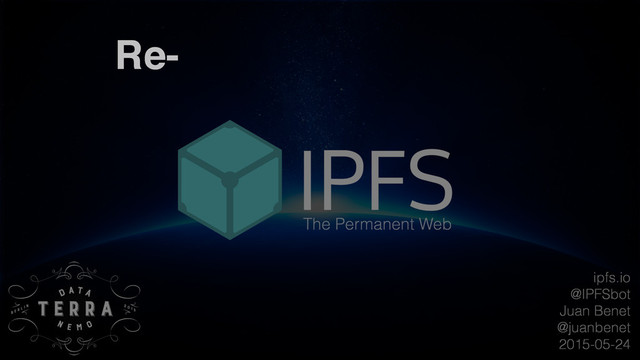 ipfs.io
@IPFSbot
Juan Benet
@juanbenet
2015-05-24
The Permanent Web
Re-
