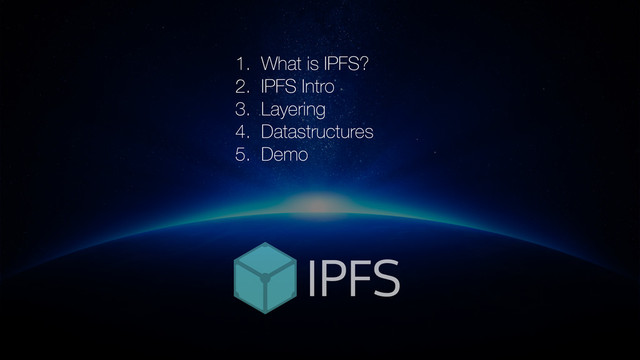 1. What is IPFS?
2. IPFS Intro
3. Layering
4. Datastructures
5. Demo
