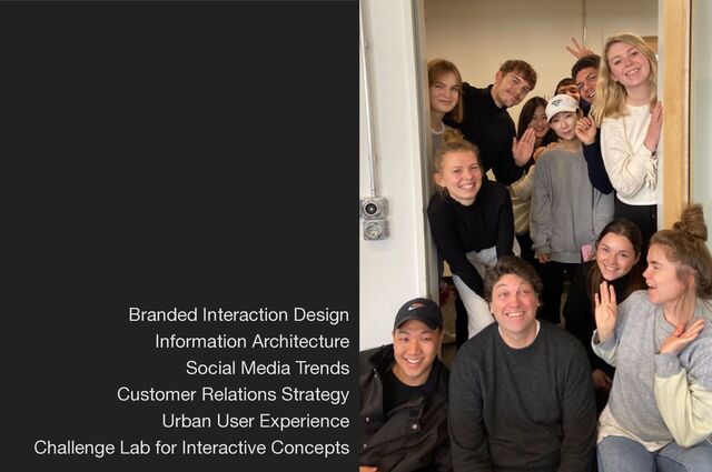 Branded Interaction Design 
Information Architecture 
Social Media Trends 
Customer Relations Strategy 
Urban User Experience 
Challenge Lab for Interactive Concepts
