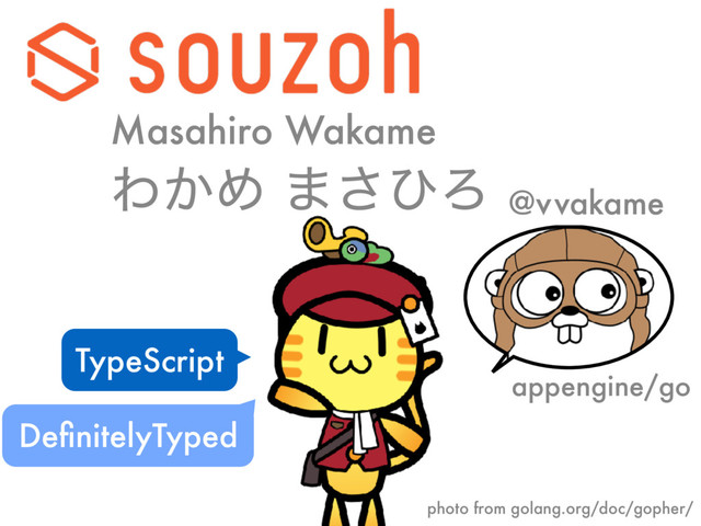 Θ͔Ί ·͞ͻΖ @v vakame
TypeScript
Masahiro Wakame
DeﬁnitelyTyped
appengine/go
photo from golang.org/doc/gopher/
