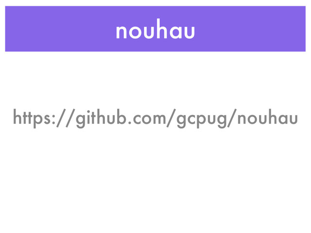 nouhau
https://github.com/gcpug/nouhau
