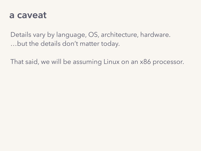 Details vary by language, OS, architecture, hardware.
…but the details don’t matter today.
That said, we will be assuming Linux on an x86 processor.
a caveat
