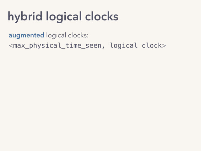 hybrid logical clocks

augmented logical clocks:
