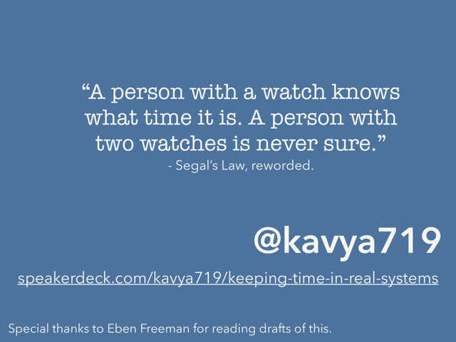 “A person with a watch knows
what time it is. A person with
two watches is never sure.”
- Segal’s Law, reworded.
@kavya719
speakerdeck.com/kavya719/keeping-time-in-real-systems
Special thanks to Eben Freeman for reading drafts of this.
