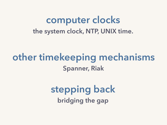 computer clocks
the system clock, NTP, UNIX time.
stepping back
bridging the gap
other timekeeping mechanisms
Spanner, Riak
