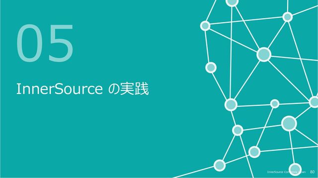 80
InnerSource Commons Japan 80
InnerSource Commons Japan
05
InnerSource の実践

