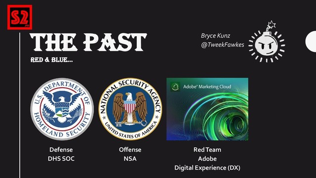 THE PAST
RED & BLUE...
Red Team
Adobe
Digital Experience (DX)
Bryce Kunz
@TweekFawkes
Offense
NSA
Defense
DHS SOC
