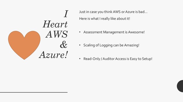 I
Heart
AWS
&
Azure!
Just in case you think AWS or Azure is bad…
Here is what I really like about it!
• Assessment Management is Awesome!
• Scaling of Logging can be Amazing!
• Read-Only / Auditor Access is Easy to Setup!
