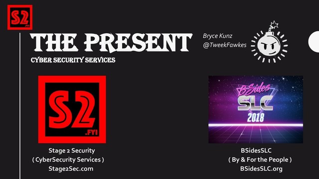 THE PRESENT
CYBER SECURITY SERVICES
Stage 2 Security BSidesSLC
( CyberSecurity Services ) ( By & For the People )
Stage2Sec.com BSidesSLC.org
Bryce Kunz
@TweekFawkes
