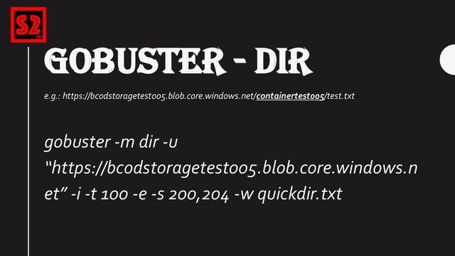 GOBUSTER - DIR
e.g.: https://bcodstoragetest005.blob.core.windows.net/containertest005/test.txt
gobuster -m dir -u
“https://bcodstoragetest005.blob.core.windows.n
et” -i -t 100 -e -s 200,204 -w quickdir.txt
