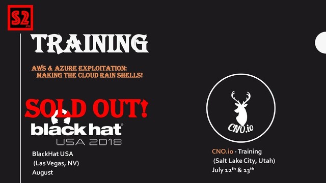 TRAINING
AWS & AZURE EXPLOITATION:
MAKING THE CLOUD RAIN SHELLS!
CNO.io -Training
(Salt Lake City, Utah)
July 12th & 13th
SOLD OUT!
BlackHat USA
(Las Vegas, NV)
August
