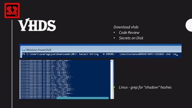 VHDS
Download vhds
• Code Review
• Secrets on Disk
• Linux - grep for “shadow” hashes

