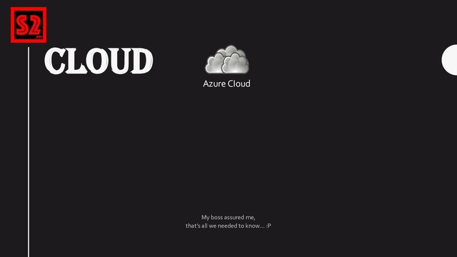 CLOUD
Azure CIoud
My boss assured me,
that’s all we needed to know… :P
